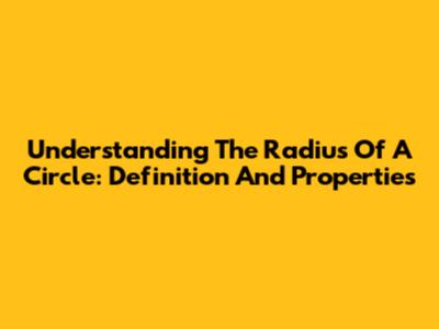 Understanding The Radius Of A Circle: Definition And Properties