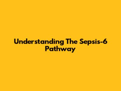 Understanding The Sepsis-6 Pathway