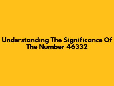 Understanding The Significance Of The Number 46332