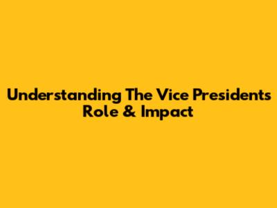 Understanding The Vice President's Role & Impact