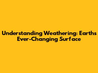 Understanding Weathering: Earth's Ever-Changing Surface