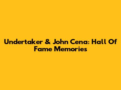 Undertaker & John Cena: Hall Of Fame Memories