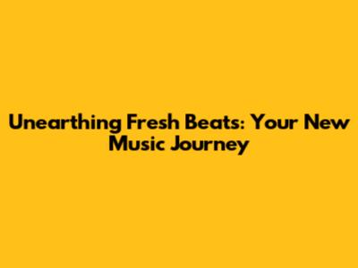 Unearthing Fresh Beats: Your New Music Journey