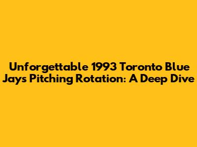 Unforgettable 1993 Toronto Blue Jays Pitching Rotation: A Deep Dive