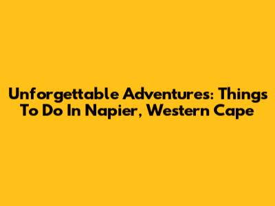 Unforgettable Adventures: Things To Do In Napier, Western Cape