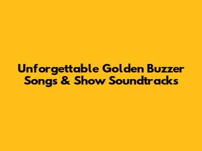 Unforgettable Golden Buzzer Songs & Show Soundtracks