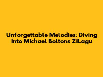 Unforgettable Melodies: Diving Into Michael Bolton's ZiLagu