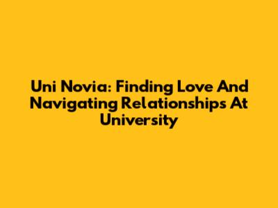 Uni Novia: Finding Love And Navigating Relationships At University