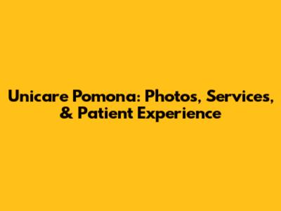 Unicare Pomona: Photos, Services, & Patient Experience