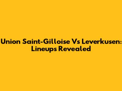 Union Saint-Gilloise Vs Leverkusen: Lineups Revealed