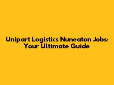 Unipart Logistics Nuneaton Jobs: Your Ultimate Guide