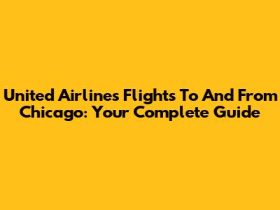 United Airlines Flights To And From Chicago: Your Complete Guide