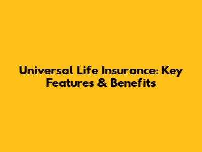 Universal Life Insurance: Key Features & Benefits