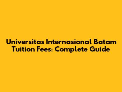 Universitas Internasional Batam Tuition Fees: Complete Guide
