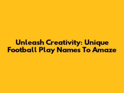 Unleash Creativity: Unique Football Play Names To Amaze