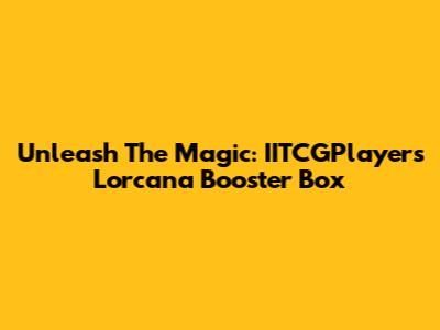 Unleash The Magic: IITCGPlayer's Lorcana Booster Box