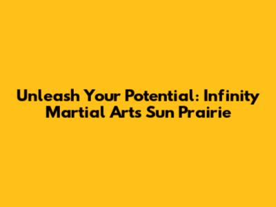 Unleash Your Potential: Infinity Martial Arts Sun Prairie