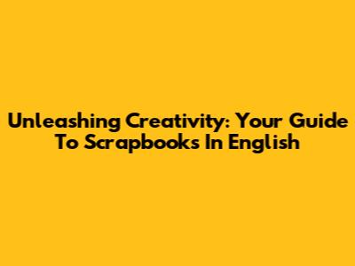 Unleashing Creativity: Your Guide To Scrapbooks In English