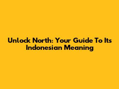 Unlock 'North': Your Guide To Its Indonesian Meaning