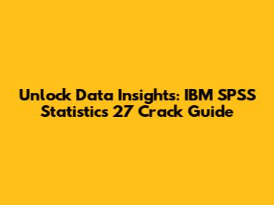 Unlock Data Insights: IBM SPSS Statistics 27 Crack Guide