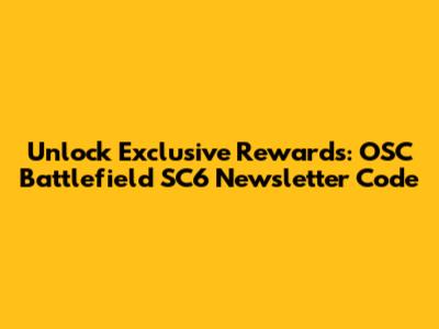 Unlock Exclusive Rewards: OSC Battlefield SC6 Newsletter Code