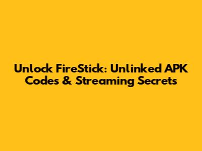 Unlock FireStick: Unlinked APK Codes & Streaming Secrets