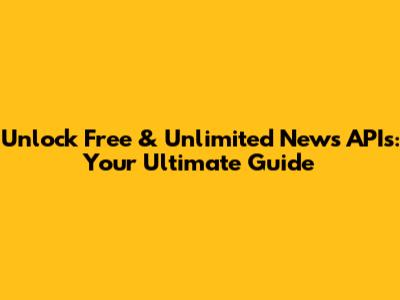 Unlock Free & Unlimited News APIs: Your Ultimate Guide
