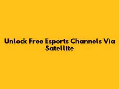 Unlock Free Esports Channels Via Satellite