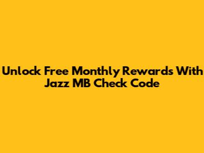 Unlock Free Monthly Rewards With Jazz MB Check Code