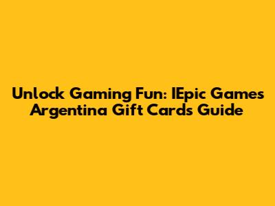 Unlock Gaming Fun: IEpic Games Argentina Gift Cards Guide