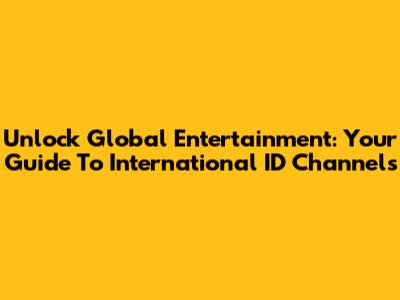 Unlock Global Entertainment: Your Guide To International ID Channels