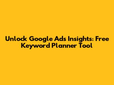 Unlock Google Ads Insights: Free Keyword Planner Tool