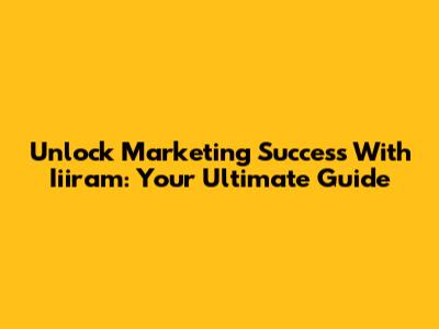 Unlock Marketing Success With Iiiram: Your Ultimate Guide