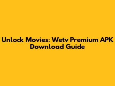 Unlock Movies: Wetv Premium APK Download Guide