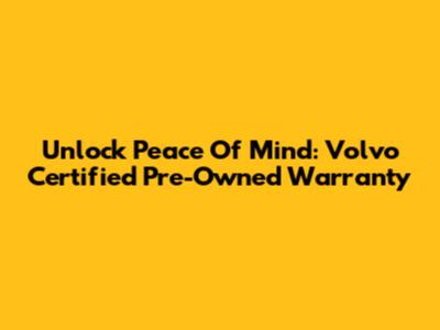Unlock Peace Of Mind: Volvo Certified Pre-Owned Warranty