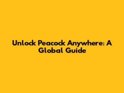 Unlock Peacock Anywhere: A Global Guide