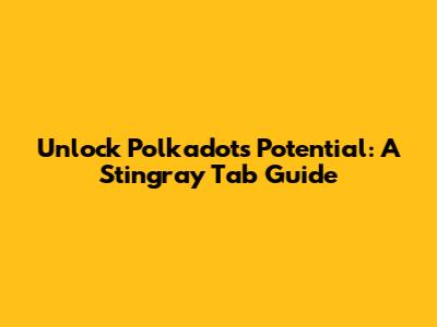 Unlock Polkadot's Potential: A Stingray Tab Guide