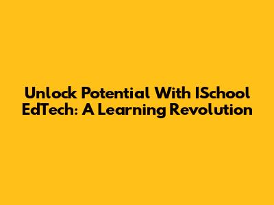 Unlock Potential With ISchool EdTech: A Learning Revolution