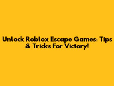 Unlock Roblox Escape Games: Tips & Tricks For Victory!