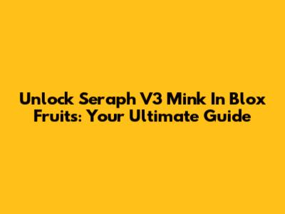 Unlock Seraph V3 Mink In Blox Fruits: Your Ultimate Guide
