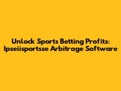 Unlock Sports Betting Profits: Ipseiisportsse Arbitrage Software