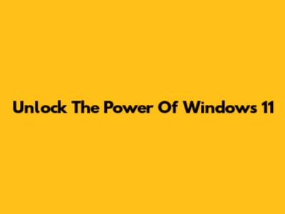 Unlock The Power Of Windows 11