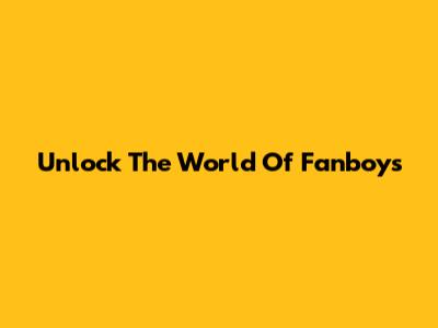 Unlock The World Of Fanboys