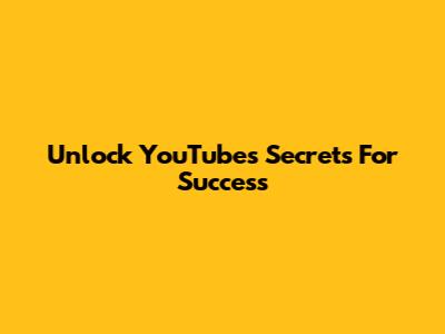 Unlock YouTube's Secrets For Success