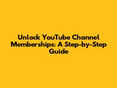 Unlock YouTube Channel Memberships: A Step-by-Step Guide