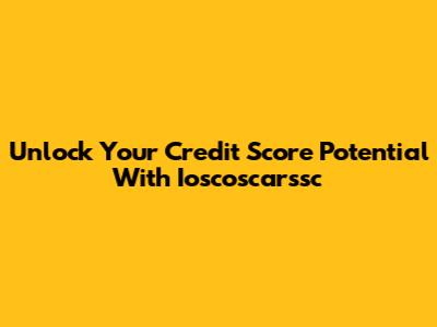 Unlock Your Credit Score Potential With Ioscoscarssc
