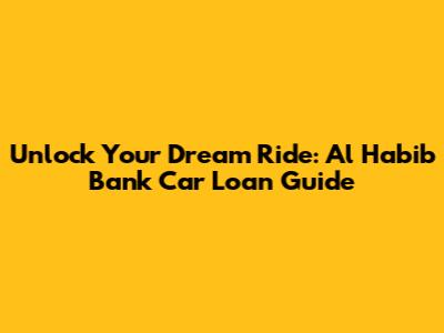 Unlock Your Dream Ride: Al Habib Bank Car Loan Guide