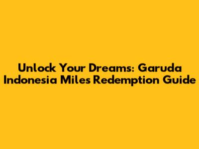 Unlock Your Dreams: Garuda Indonesia Miles Redemption Guide