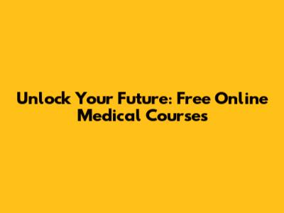 Unlock Your Future: Free Online Medical Courses