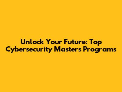 Unlock Your Future: Top Cybersecurity Master's Programs